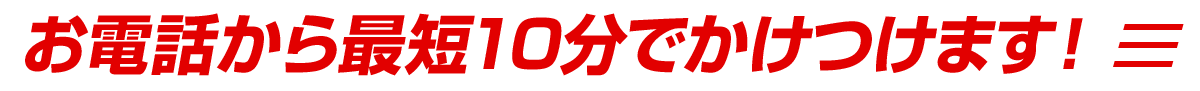 お電話から最短10分で伺います
